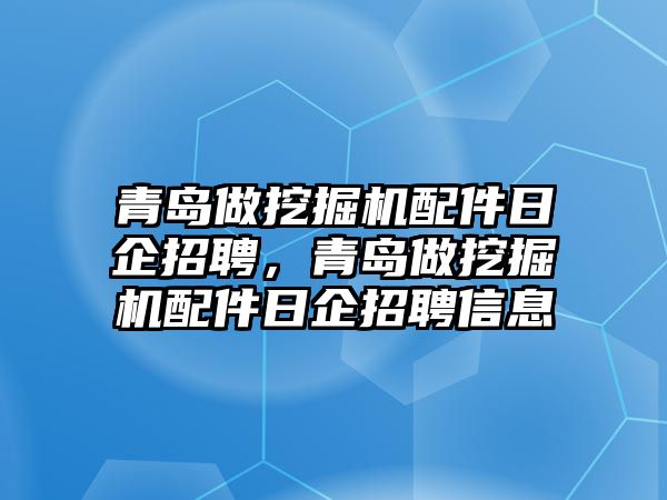 青島做挖掘機(jī)配件日企招聘，青島做挖掘機(jī)配件日企招聘信息