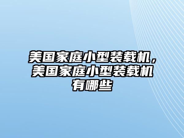 美國家庭小型裝載機，美國家庭小型裝載機有哪些