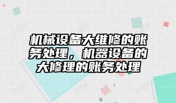 機(jī)械設(shè)備大維修的賬務(wù)處理，機(jī)器設(shè)備的大修理的賬務(wù)處理