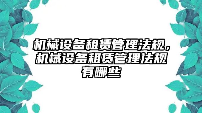 機械設(shè)備租賃管理法規(guī)，機械設(shè)備租賃管理法規(guī)有哪些