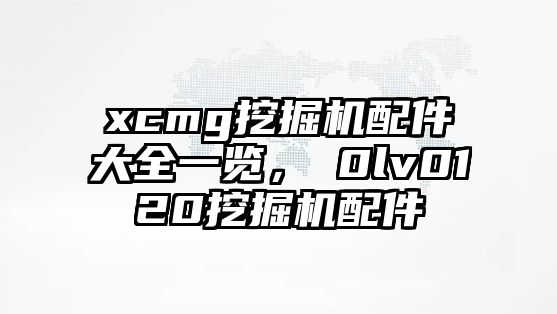 xcmg挖掘機配件大全一覽，ⅴ0lv0120挖掘機配件