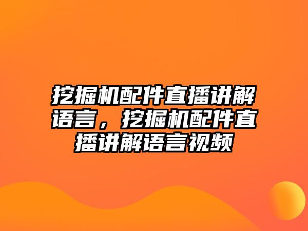 挖掘機配件直播講解語言，挖掘機配件直播講解語言視頻