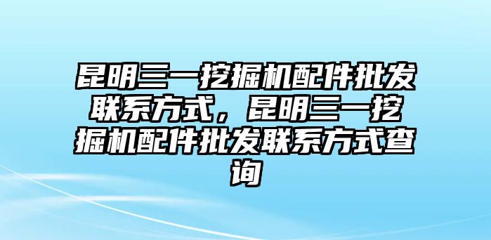 昆明三一挖掘機(jī)配件批發(fā)聯(lián)系方式，昆明三一挖掘機(jī)配件批發(fā)聯(lián)系方式查詢