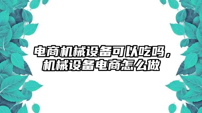 電商機械設備可以吃嗎，機械設備電商怎么做