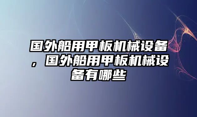 國外船用甲板機械設備，國外船用甲板機械設備有哪些