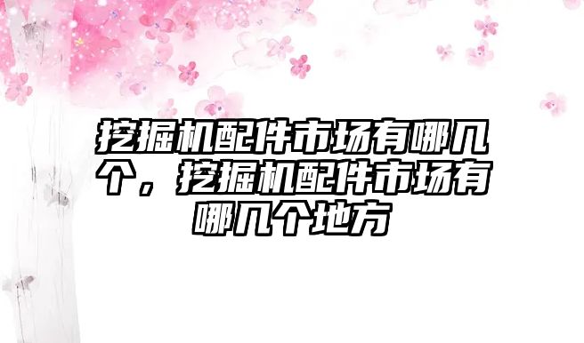 挖掘機(jī)配件市場有哪幾個，挖掘機(jī)配件市場有哪幾個地方