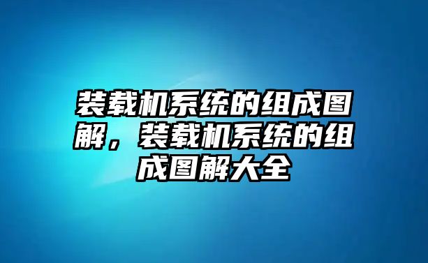 裝載機系統(tǒng)的組成圖解，裝載機系統(tǒng)的組成圖解大全