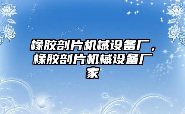 橡膠剖片機械設(shè)備廠，橡膠剖片機械設(shè)備廠家