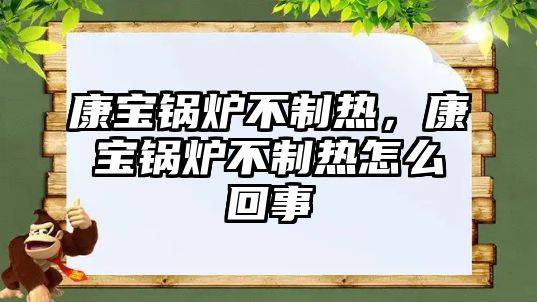 康寶鍋爐不制熱，康寶鍋爐不制熱怎么回事