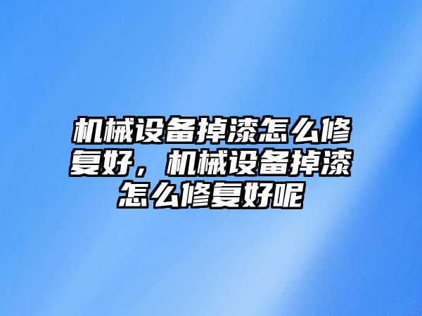 機械設備掉漆怎么修復好，機械設備掉漆怎么修復好呢