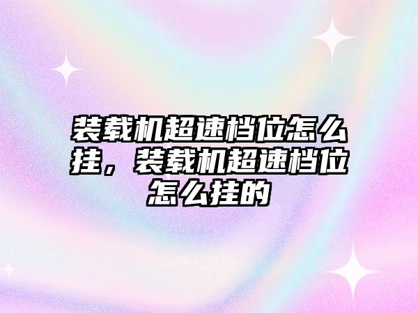 裝載機超速檔位怎么掛，裝載機超速檔位怎么掛的