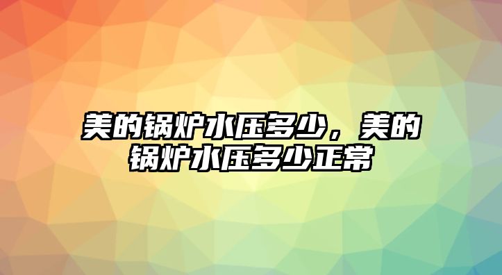 美的鍋爐水壓多少，美的鍋爐水壓多少正常