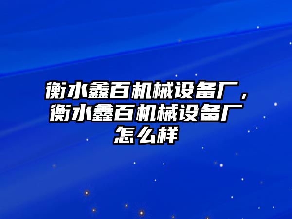 衡水鑫百機(jī)械設(shè)備廠，衡水鑫百機(jī)械設(shè)備廠怎么樣