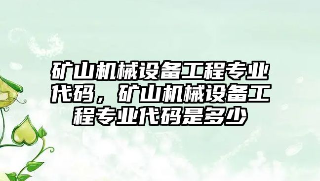 礦山機械設(shè)備工程專業(yè)代碼，礦山機械設(shè)備工程專業(yè)代碼是多少