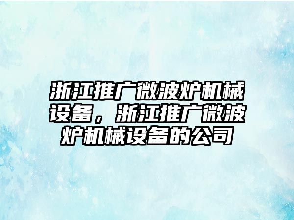 浙江推廣微波爐機械設(shè)備，浙江推廣微波爐機械設(shè)備的公司