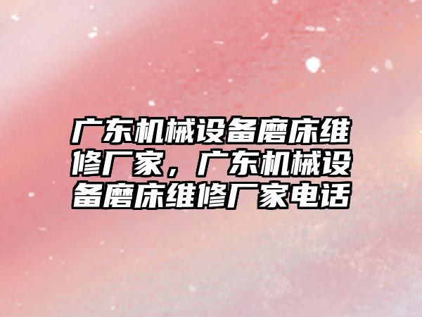 廣東機械設(shè)備磨床維修廠家，廣東機械設(shè)備磨床維修廠家電話