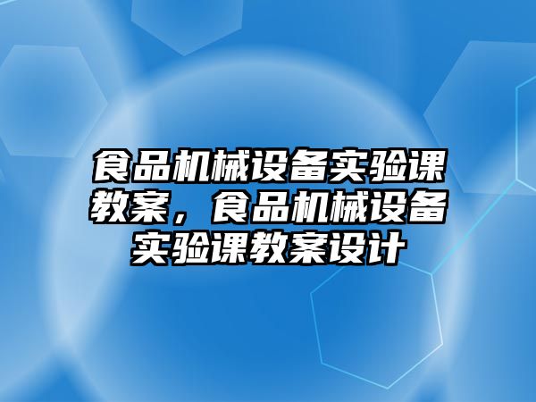 食品機械設備實驗課教案，食品機械設備實驗課教案設計