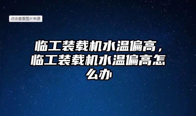 臨工裝載機水溫偏高，臨工裝載機水溫偏高怎么辦