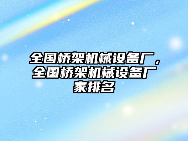 全國(guó)橋架機(jī)械設(shè)備廠，全國(guó)橋架機(jī)械設(shè)備廠家排名