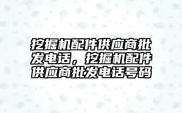 挖掘機配件供應(yīng)商批發(fā)電話，挖掘機配件供應(yīng)商批發(fā)電話號碼