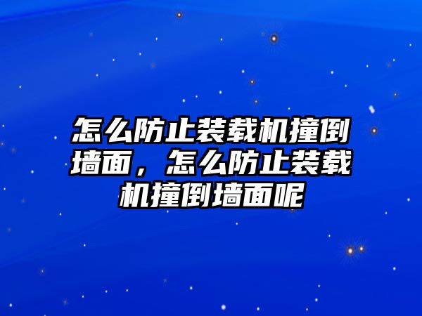 怎么防止裝載機(jī)撞倒墻面，怎么防止裝載機(jī)撞倒墻面呢