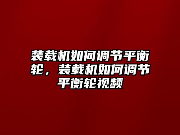 裝載機(jī)如何調(diào)節(jié)平衡輪，裝載機(jī)如何調(diào)節(jié)平衡輪視頻