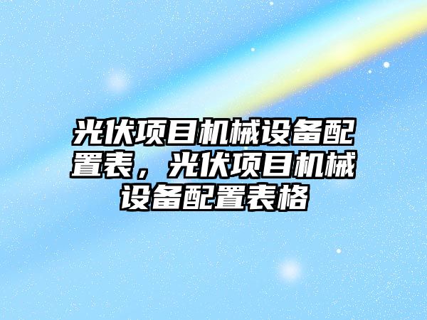 光伏項目機械設備配置表，光伏項目機械設備配置表格