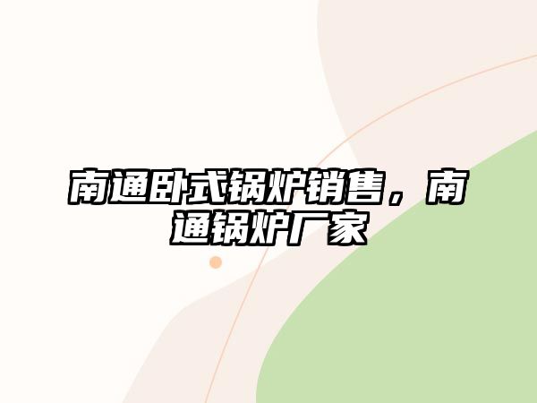 南通臥式鍋爐銷售，南通鍋爐廠家