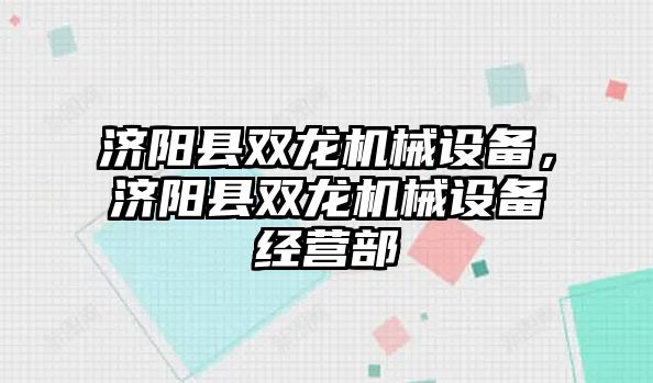 濟陽縣雙龍機械設備，濟陽縣雙龍機械設備經(jīng)營部