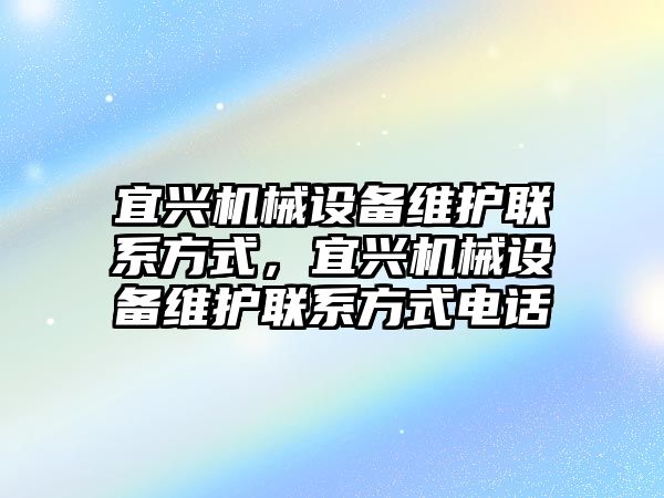 宜興機(jī)械設(shè)備維護(hù)聯(lián)系方式，宜興機(jī)械設(shè)備維護(hù)聯(lián)系方式電話