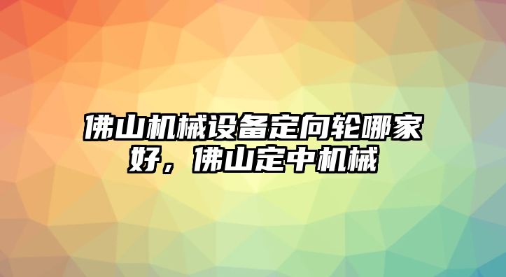 佛山機械設(shè)備定向輪哪家好，佛山定中機械