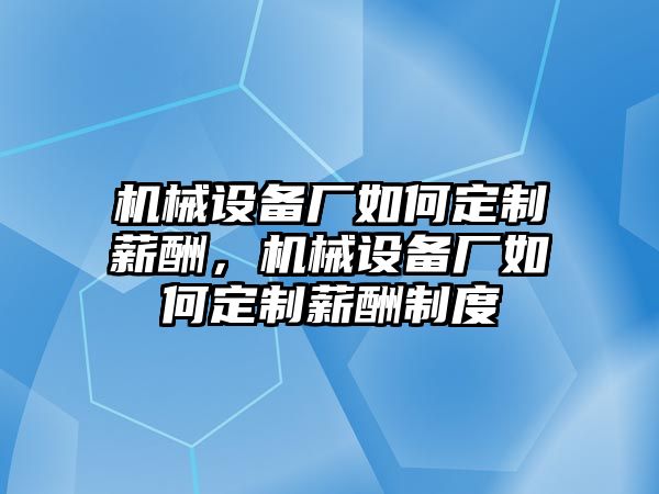 機械設備廠如何定制薪酬，機械設備廠如何定制薪酬制度