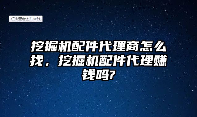 挖掘機(jī)配件代理商怎么找，挖掘機(jī)配件代理賺錢嗎?