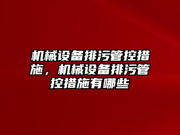 機械設備排污管控措施，機械設備排污管控措施有哪些