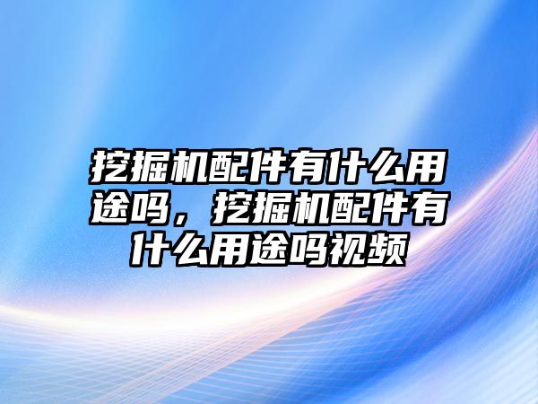 挖掘機(jī)配件有什么用途嗎，挖掘機(jī)配件有什么用途嗎視頻