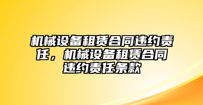 機(jī)械設(shè)備租賃合同違約責(zé)任，機(jī)械設(shè)備租賃合同違約責(zé)任條款