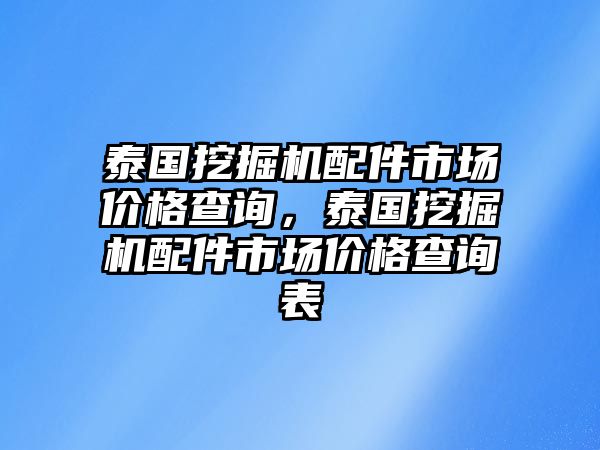 泰國(guó)挖掘機(jī)配件市場(chǎng)價(jià)格查詢，泰國(guó)挖掘機(jī)配件市場(chǎng)價(jià)格查詢表