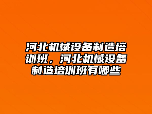 河北機械設(shè)備制造培訓班，河北機械設(shè)備制造培訓班有哪些