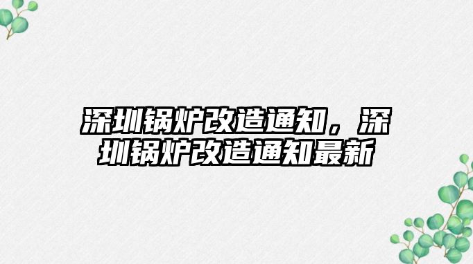 深圳鍋爐改造通知，深圳鍋爐改造通知最新