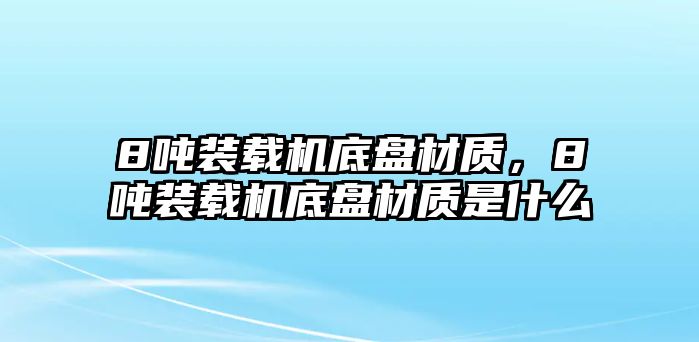 8噸裝載機(jī)底盤材質(zhì)，8噸裝載機(jī)底盤材質(zhì)是什么