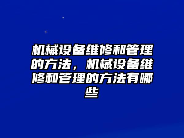 機械設(shè)備維修和管理的方法，機械設(shè)備維修和管理的方法有哪些