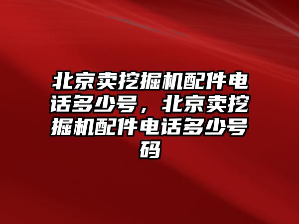 北京賣挖掘機(jī)配件電話多少號，北京賣挖掘機(jī)配件電話多少號碼