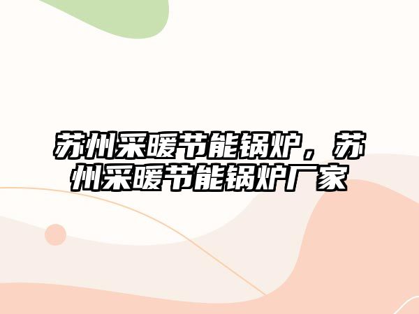 蘇州采暖節(jié)能鍋爐，蘇州采暖節(jié)能鍋爐廠家