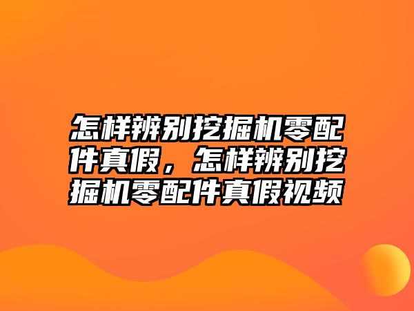 怎樣辨別挖掘機零配件真假，怎樣辨別挖掘機零配件真假視頻