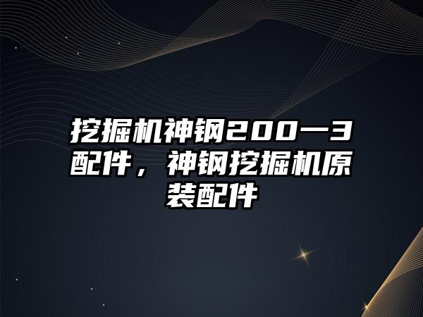 挖掘機神鋼200一3配件，神鋼挖掘機原裝配件