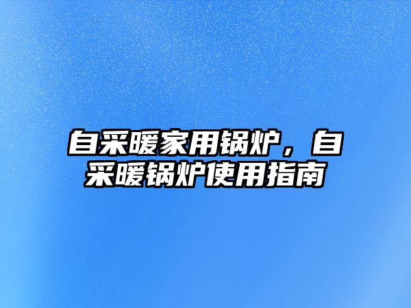 自采暖家用鍋爐，自采暖鍋爐使用指南