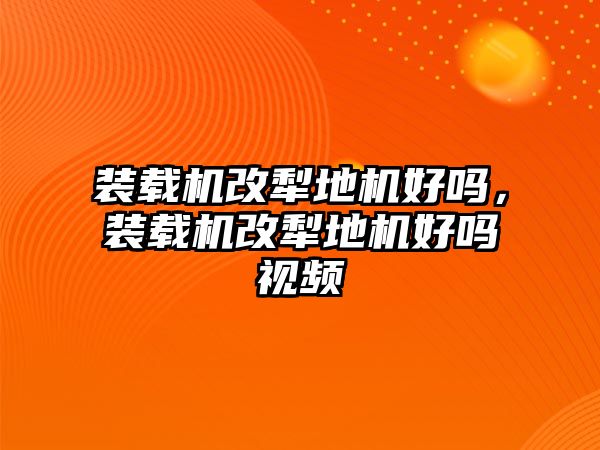 裝載機(jī)改犁地機(jī)好嗎，裝載機(jī)改犁地機(jī)好嗎視頻