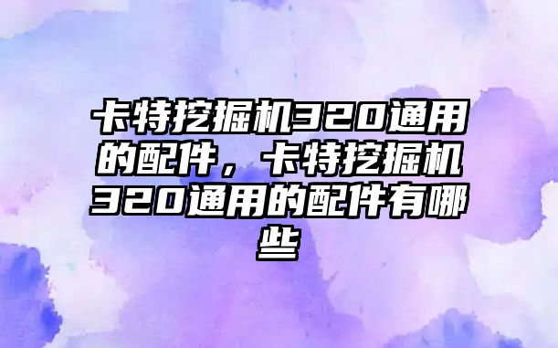 卡特挖掘機320通用的配件，卡特挖掘機320通用的配件有哪些