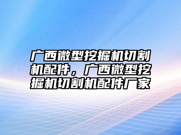 廣西微型挖掘機切割機配件，廣西微型挖掘機切割機配件廠家