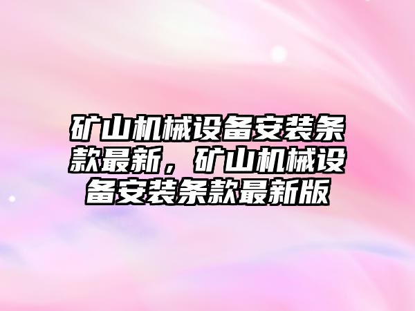 礦山機械設備安裝條款最新，礦山機械設備安裝條款最新版